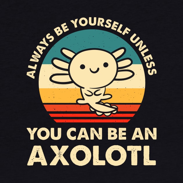 Always Be Yourself Unless You Can Be An Axolotl Cute Axolotls Lover by LolaGardner Designs